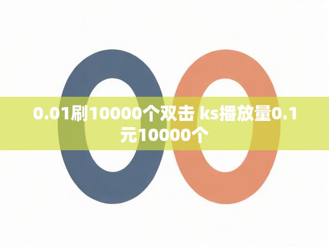 0.01刷10000个双击 ks播放量0.1元10000个