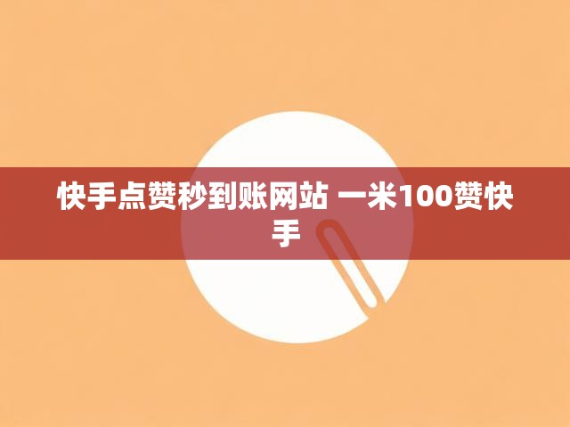 快手点赞秒到账网站 一米100赞快手