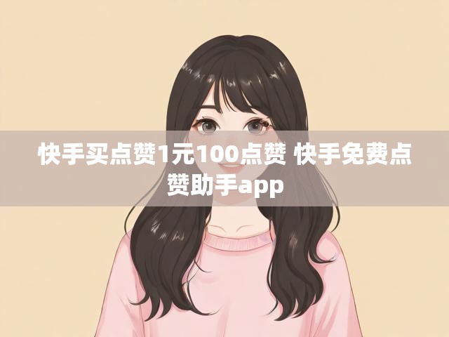 快手买点赞1元100点赞 快手免费点赞助手app
