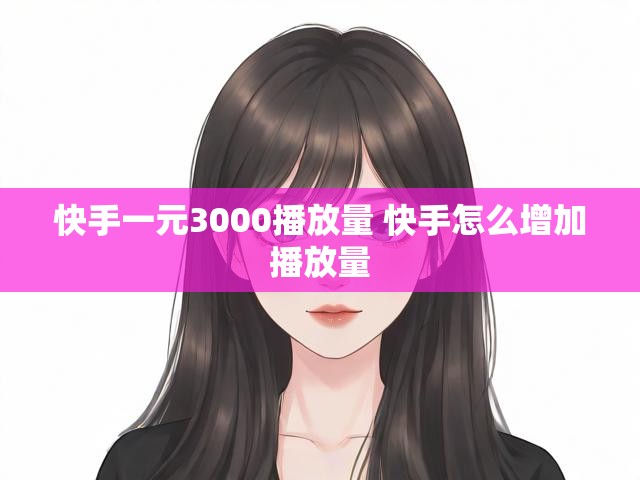 快手一元3000播放量 快手怎么增加播放量