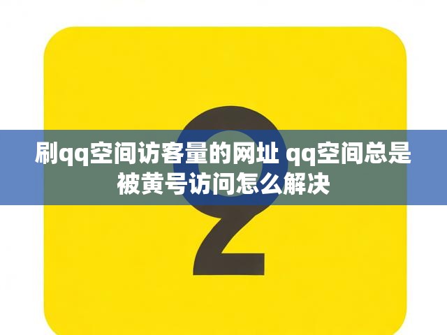 刷qq空间访客量的网址 qq空间总是被黄号访问怎么解决
