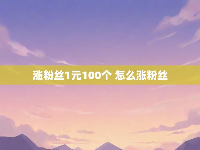 涨粉丝1元100个 怎么涨粉丝
