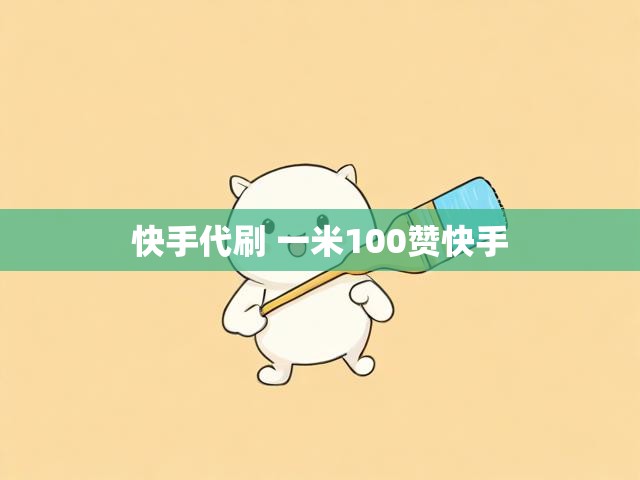 快手代刷 一米100赞快手