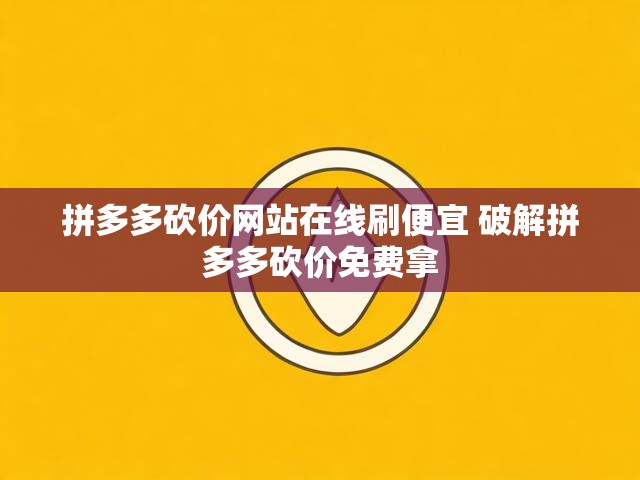 拼多多砍价网站在线刷便宜 破解拼多多砍价免费拿