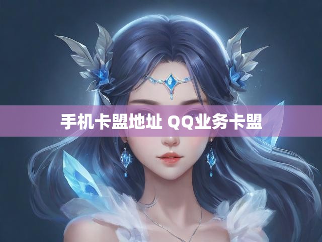 手机卡盟地址 QQ业务卡盟