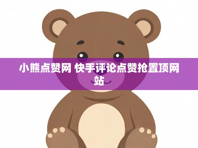 小熊点赞网 快手评论点赞抢置顶网站