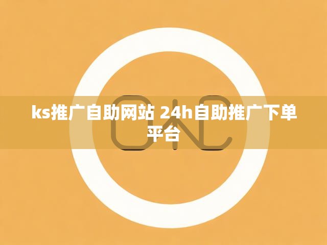 ks推广自助网站 24h自助推广下单平台