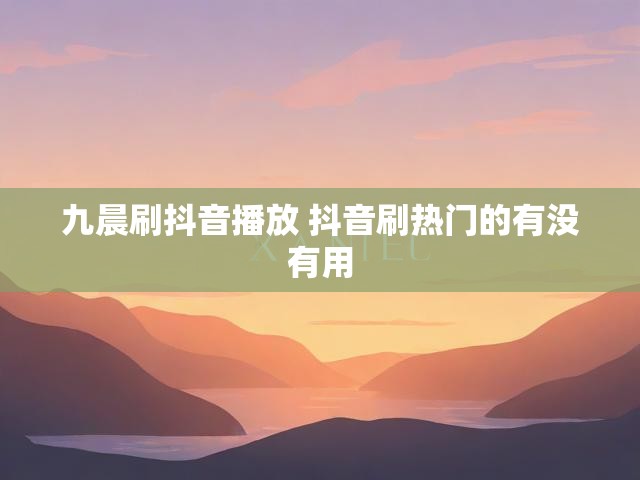 九晨刷抖音播放 抖音刷热门的有没有用