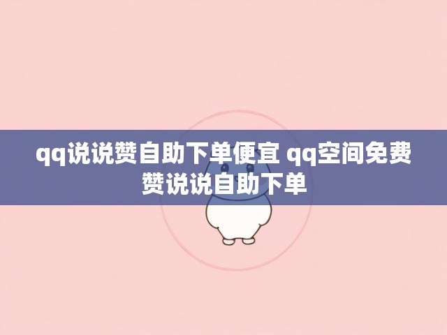 qq说说赞自助下单便宜 qq空间免费赞说说自助下单