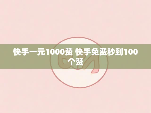 快手一元1000赞 快手免费秒到100个赞