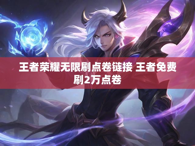 王者荣耀无限刷点卷链接 王者免费刷2万点卷