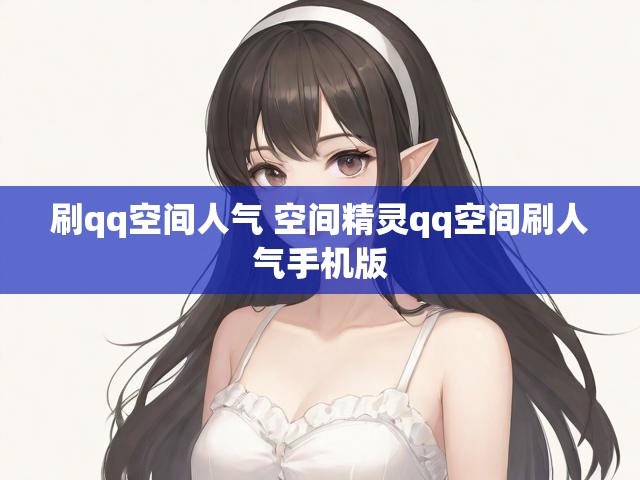 刷qq空间人气 空间精灵qq空间刷人气手机版