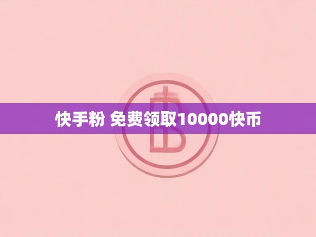 快手粉 免费领取10000快币
