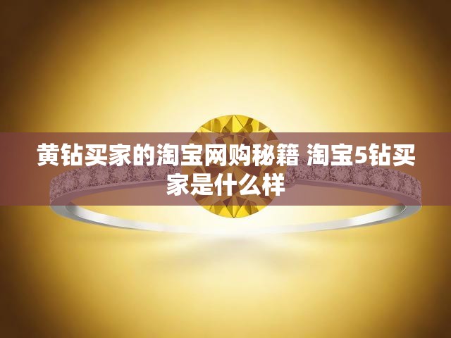 黄钻买家的淘宝网购秘籍 淘宝5钻买家是什么样