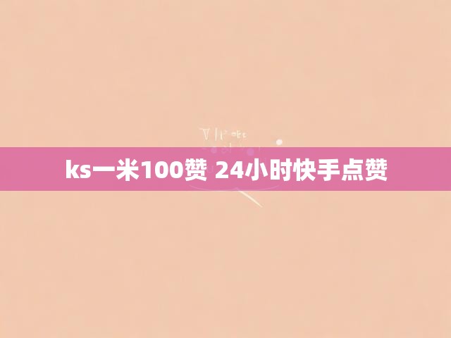 ks一米100赞 24小时快手点赞