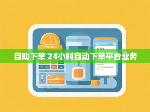 自助下单 24小时自动下单平台业务