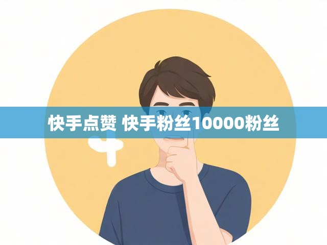 快手点赞 快手粉丝10000粉丝