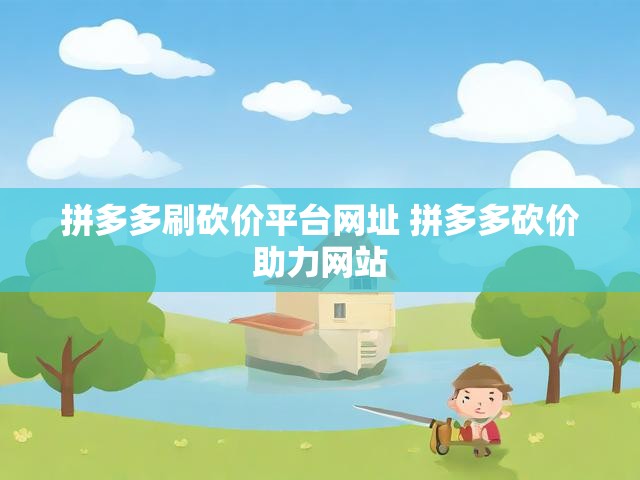 拼多多刷砍价平台网址 拼多多砍价助力网站