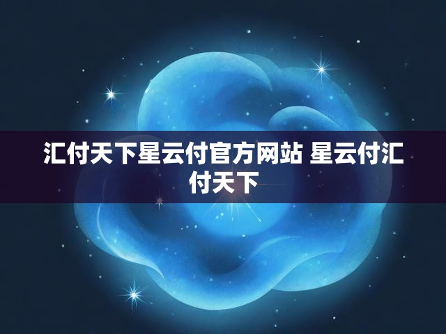 汇付天下星云付官方网站 星云付汇付天下