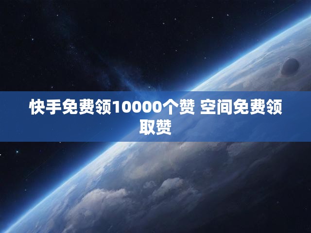 快手免费领10000个赞 空间免费领取赞
