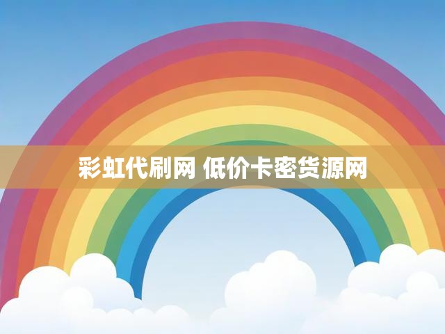 彩虹代刷网 低价卡密货源网