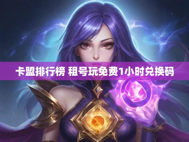 卡盟排行榜 租号玩免费1小时兑换码