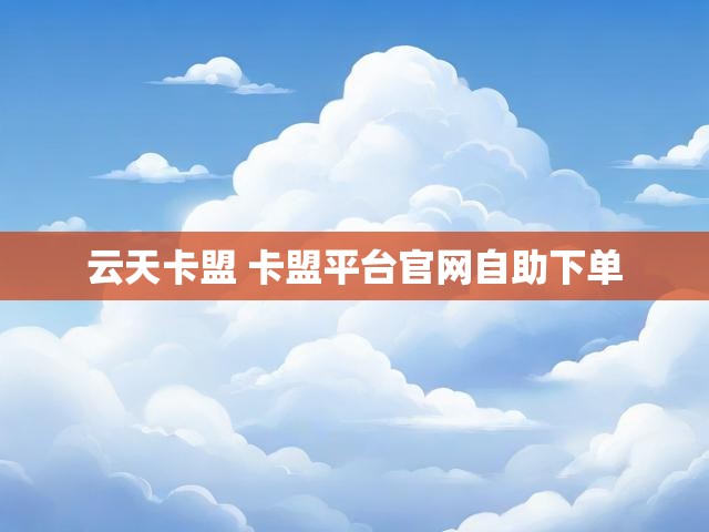 云天卡盟 卡盟平台官网自助下单