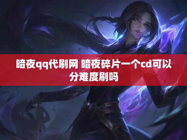 暗夜qq代刷网 暗夜碎片一个cd可以分难度刷吗