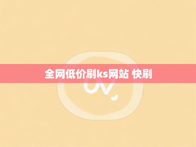 全网低价刷ks网站 快刷