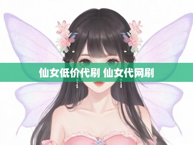 仙女低价代刷 仙女代网刷