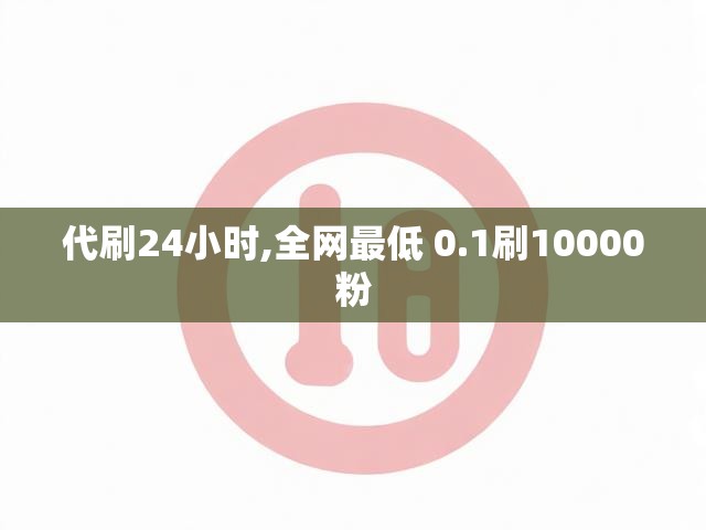 代刷24小时,全网最低 0.1刷10000粉