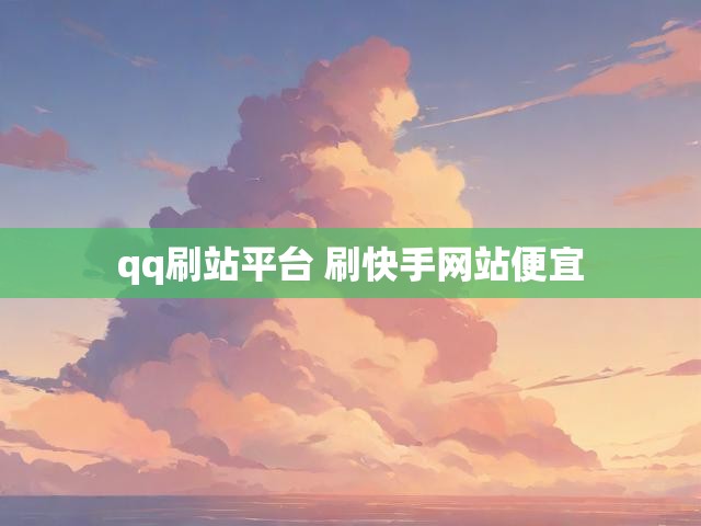 qq刷站平台 刷快手网站便宜