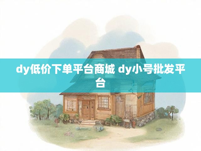 dy低价下单平台商城 dy小号批发平台