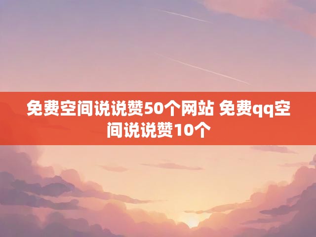 免费空间说说赞50个网站 免费qq空间说说赞10个