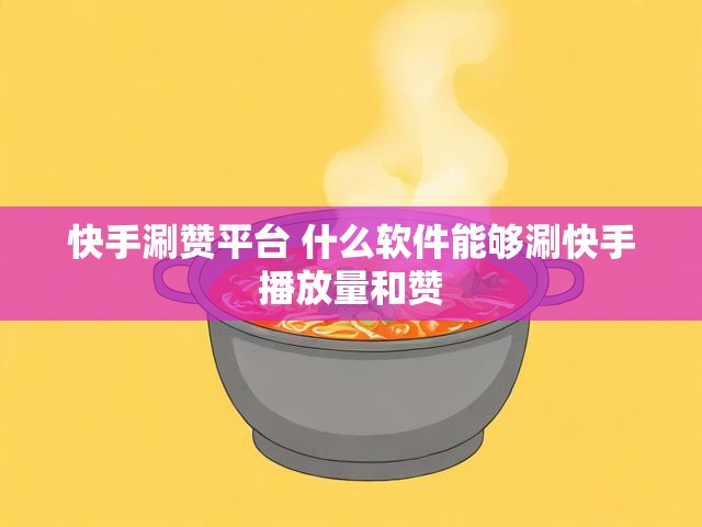 快手涮赞平台 什么软件能够涮快手播放量和赞