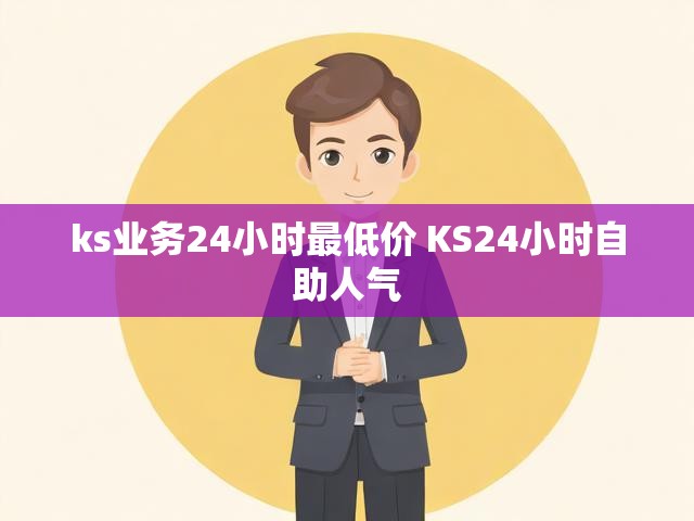 ks业务24小时最低价 KS24小时自助人气