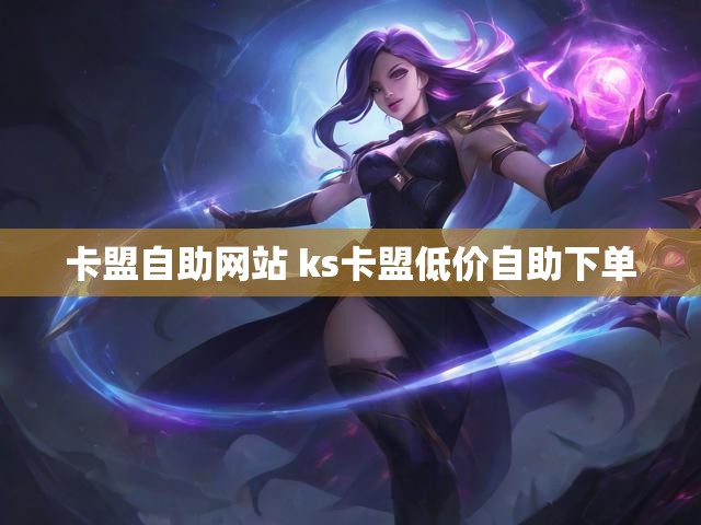 卡盟自助网站 ks卡盟低价自助下单