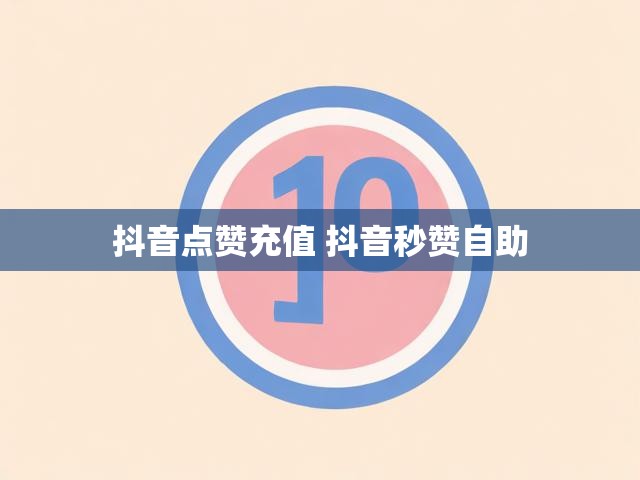 抖音点赞充值 抖音秒赞自助