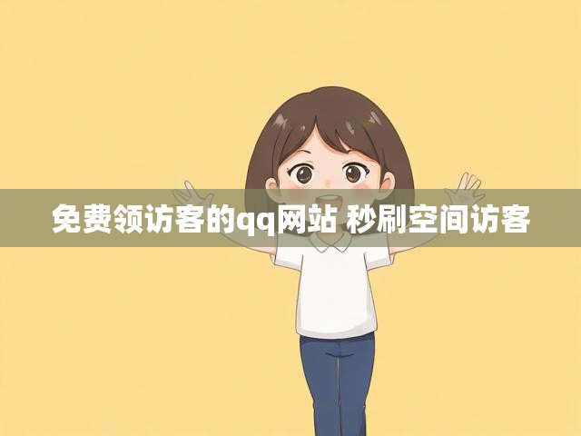 免费领访客的qq网站 秒刷空间访客