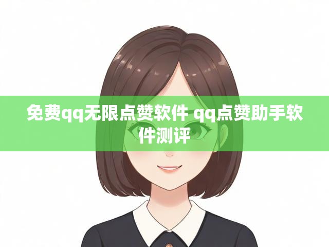 免费qq无限点赞软件 qq点赞助手软件测评