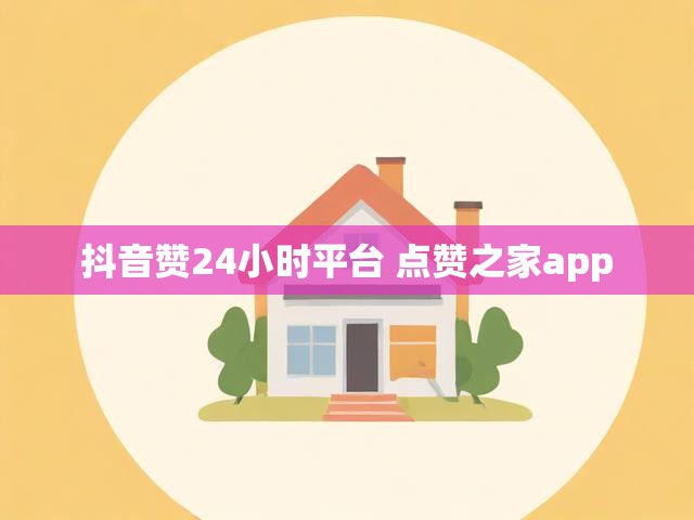 抖音赞24小时平台 点赞之家app