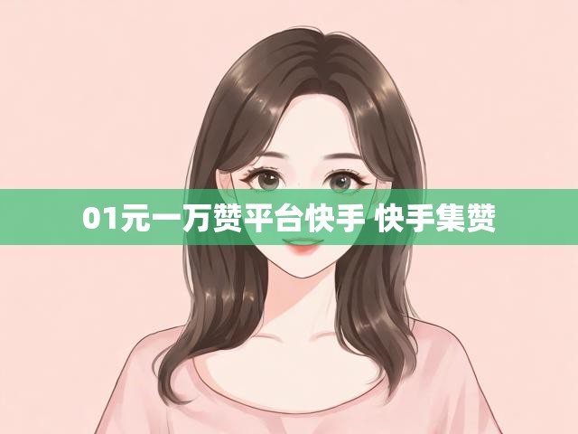 01元一万赞平台快手 快手集赞