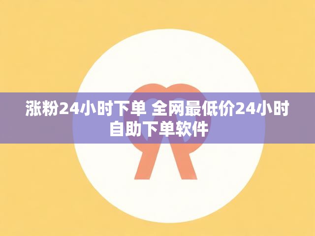 涨粉24小时下单 全网最低价24小时自助下单软件