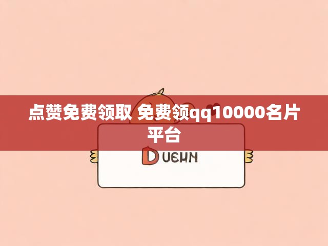 点赞免费领取 免费领qq10000名片平台