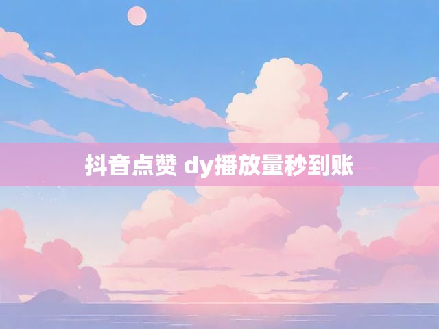 抖音点赞 dy播放量秒到账