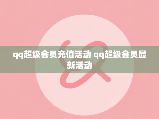 qq超级会员充值活动 qq超级会员最新活动