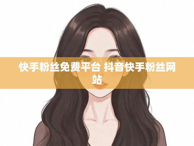 快手粉丝免费平台 抖音快手粉丝网站