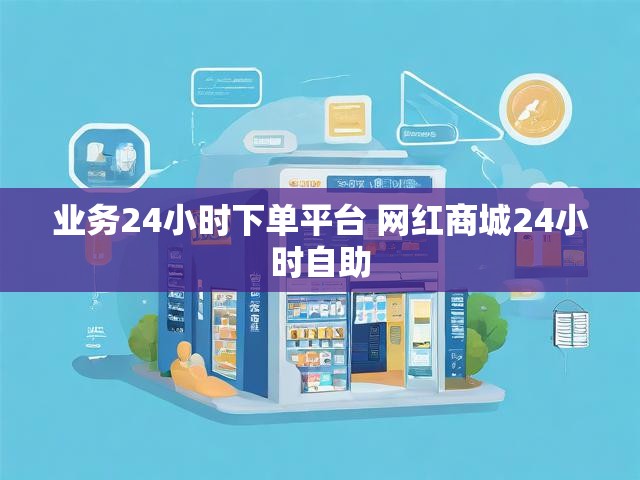 业务24小时下单平台 网红商城24小时自助