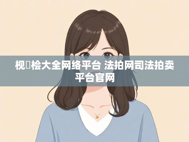 枧愊桧大全网络平台 法拍网司法拍卖平台官网