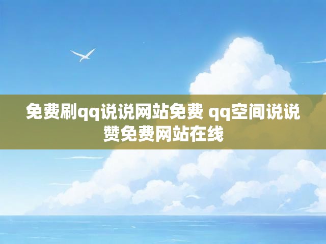 免费刷qq说说网站免费 qq空间说说赞免费网站在线